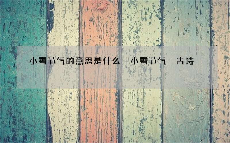小雪节气的意思是什么 小雪节气 古诗